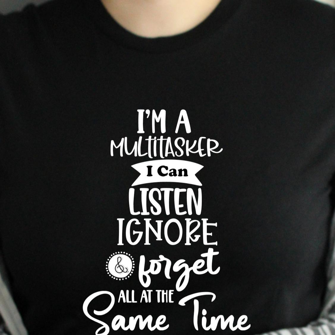 I'm A Multi Tasker I Can Listen Ignore & Forget All At The Same Time - Unisex Sarcastic Funny Tshirt Menswear Womenswear Top