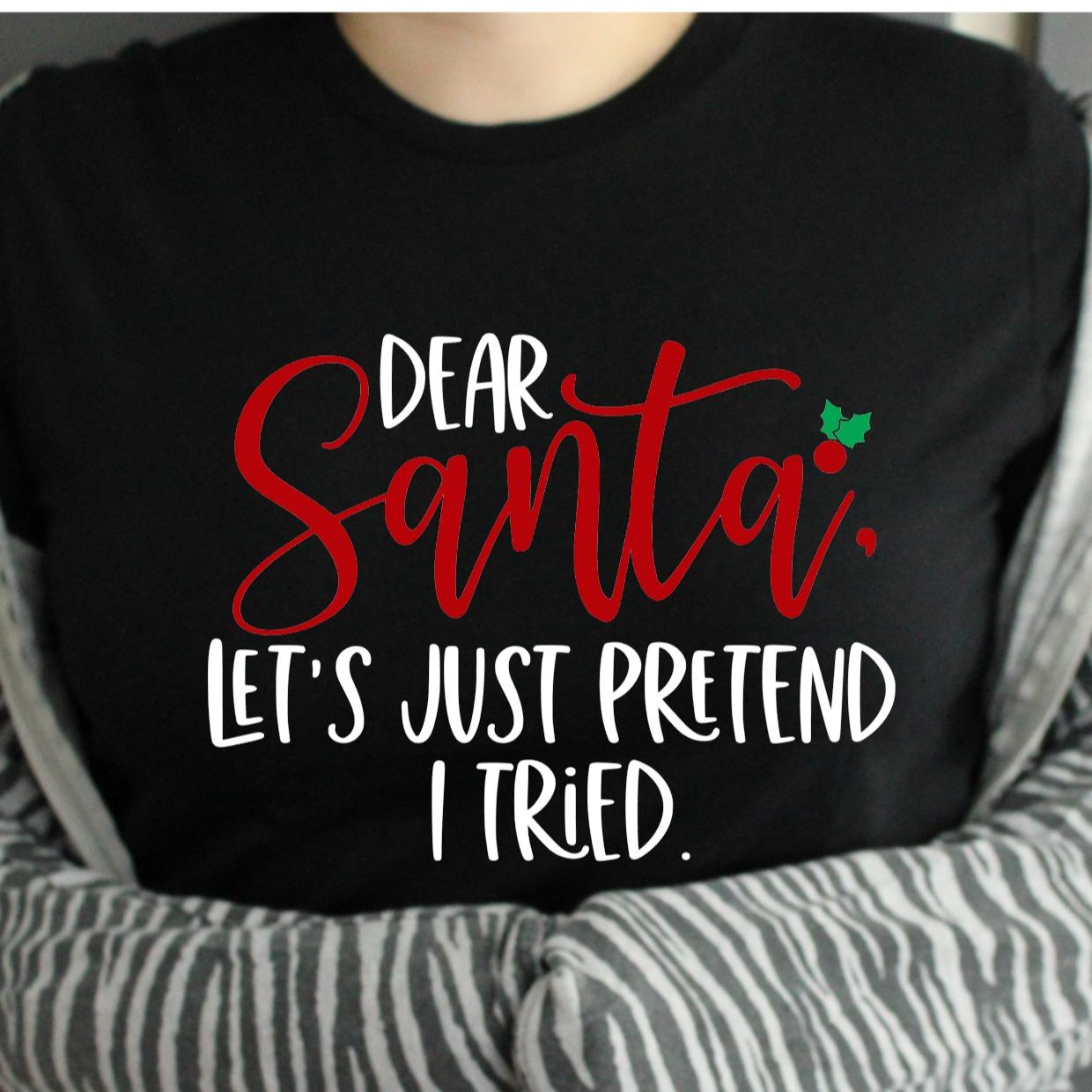 Dear Santa Let's Just Pretend I Tried Funny Sarcastic Christmas Tshirt Menswear Top womenswear