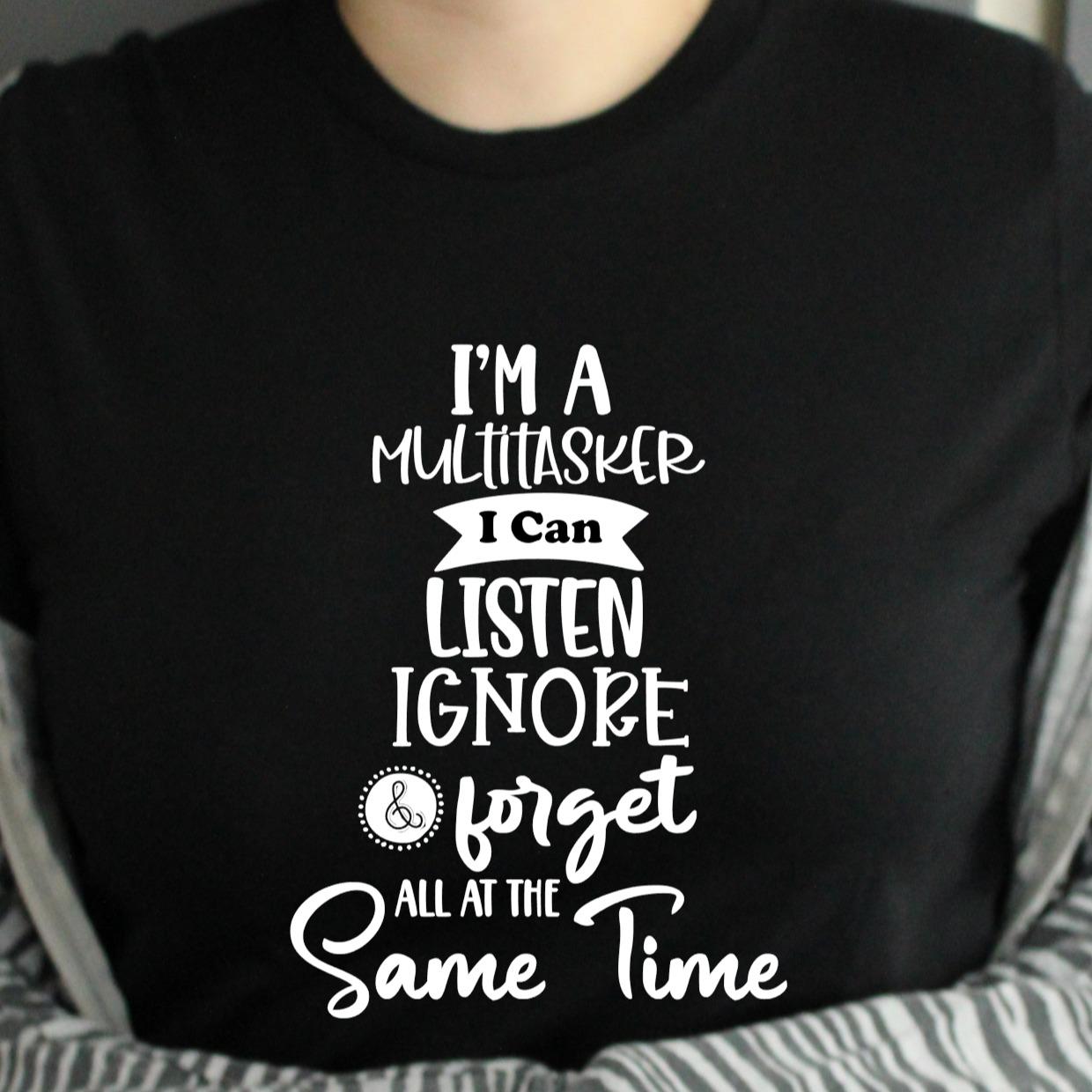 I'm A Multi Tasker I Can Listen Ignore & Forget All At The Same Time - Unisex Sarcastic Funny Tshirt Menswear Womenswear Top