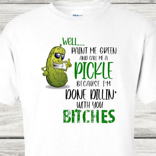 Well Paint Me Green and Call Me A Pickle Because I'm Done Dillin With You Bitches Funny Novelty Gift Tshirt Casual Crew Neck White Tshirt