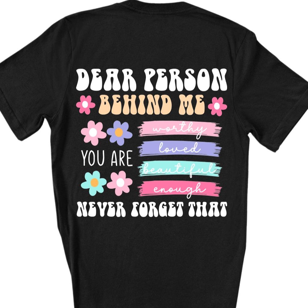 Dear Person Behind Me You Are Worthy Loved Beautiful and Enough Never Forget That Black Tshirt